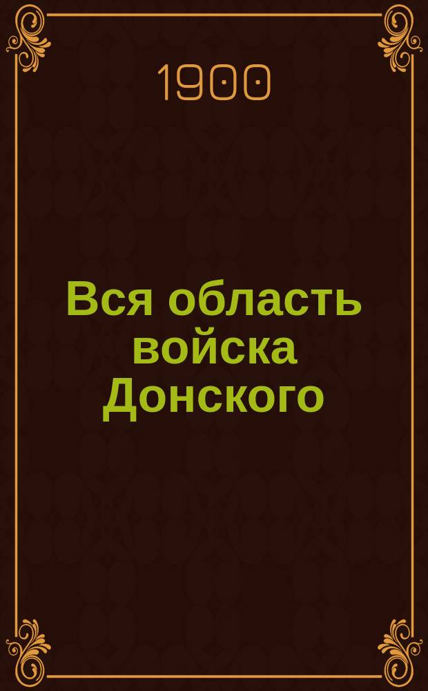 Вся область войска Донского : Адресная, календарная, торгово-промышленная и справочная книга. На 1899 г. ... на 1900 г.