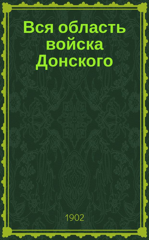 Вся область войска Донского : Адресная, календарная, торгово-промышленная и справочная книга. На 1899 г. ... На 1902 г.
