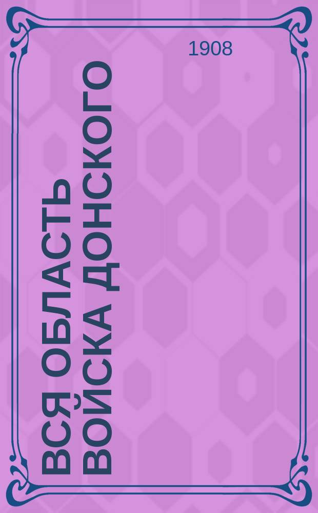 Вся область войска Донского : Адресная, календарная, торгово-промышленная и справочная книга. На 1899 г. ... На 1908 г.
