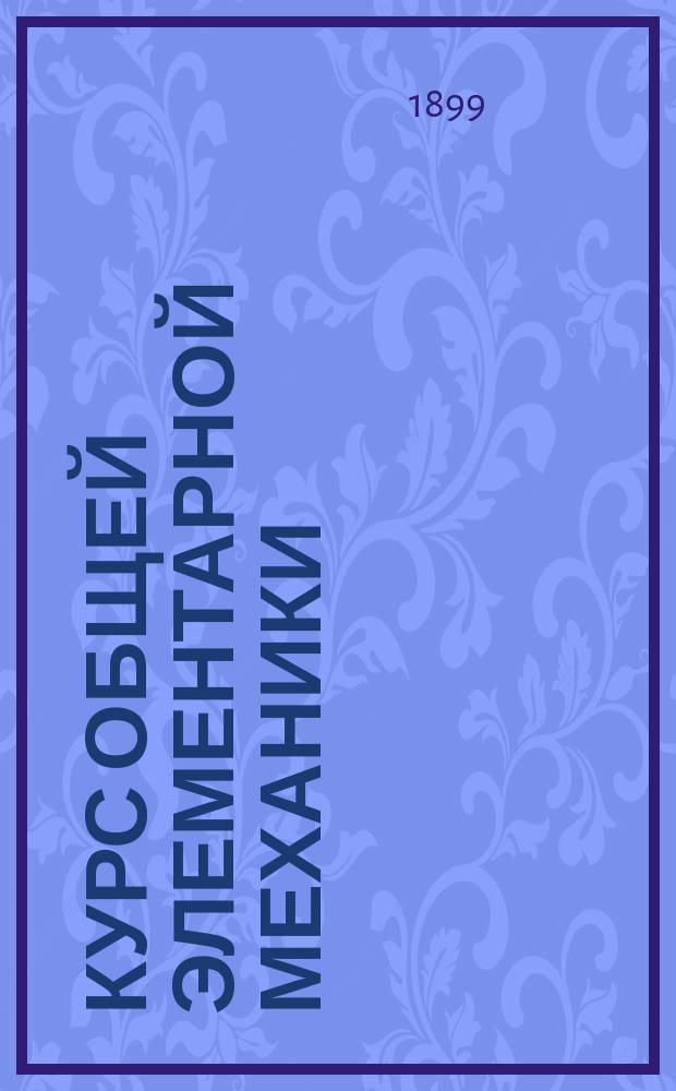 Курс общей элементарной механики : Лекции, чит. студентам 1-го курса Харьковск. практич. технол. ин-та имп. Александра III [проф. А.В. Гречаниновым]. Ч. 1-3. Ч. 2 : Кинематика