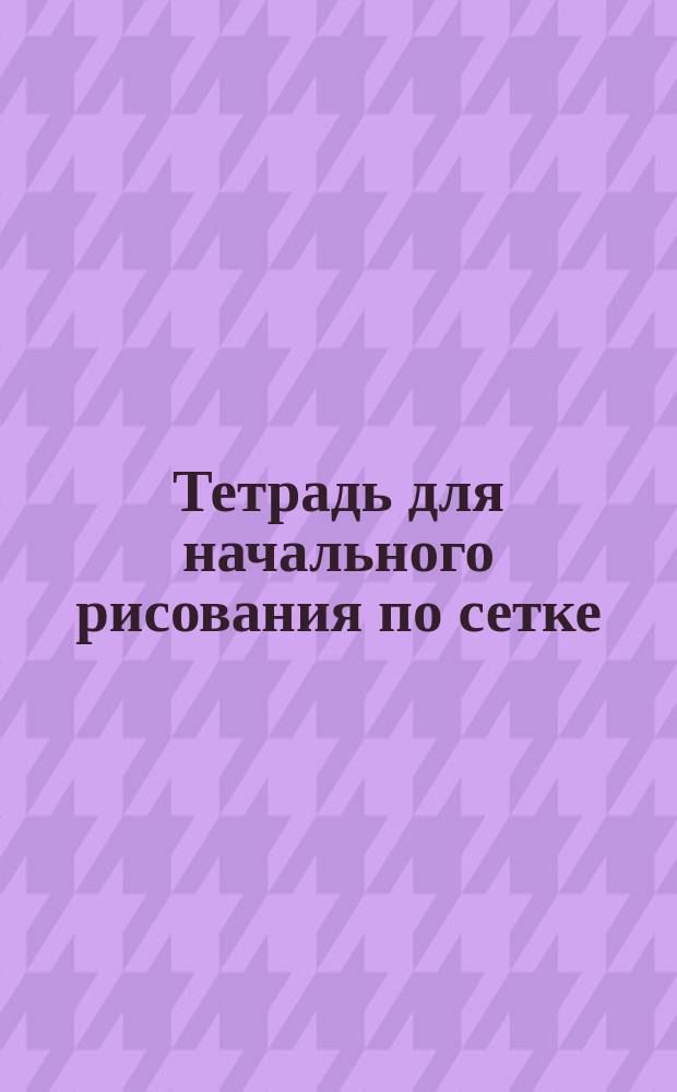 Тетрадь для начального рисования по сетке : Сост. по методу Гофмейера Валериан О. Георгиевский. Тетр. 1-2