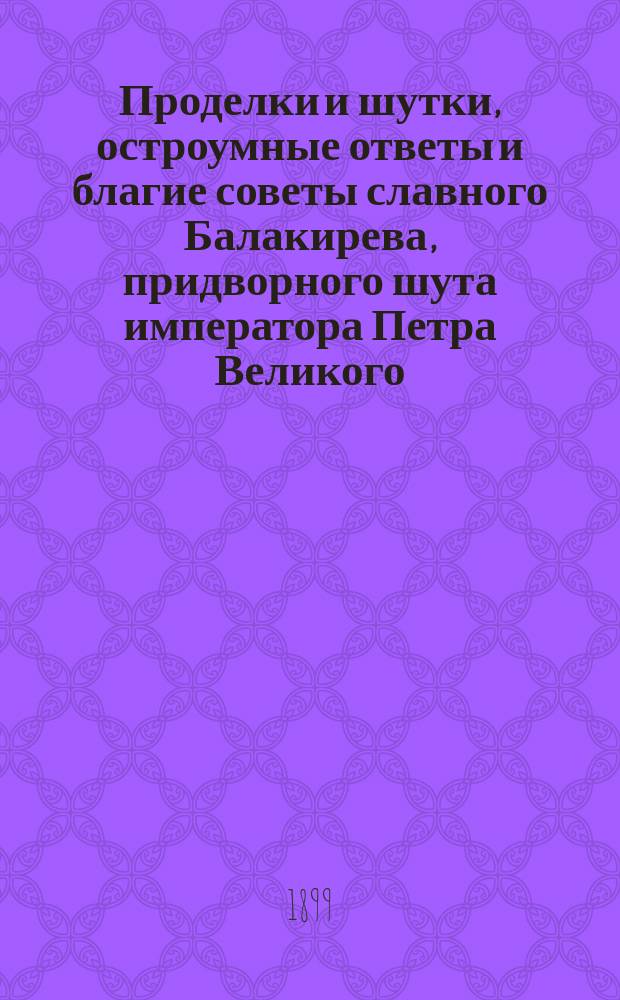 Проделки и шутки, остроумные ответы и благие советы славного Балакирева, придворного шута императора Петра Великого