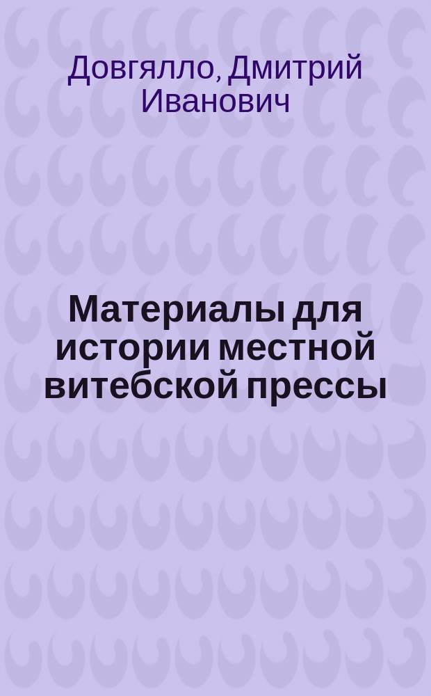 Материалы для истории местной витебской прессы : А. Духовный орган "Полоцкие епархиальные ведомости"