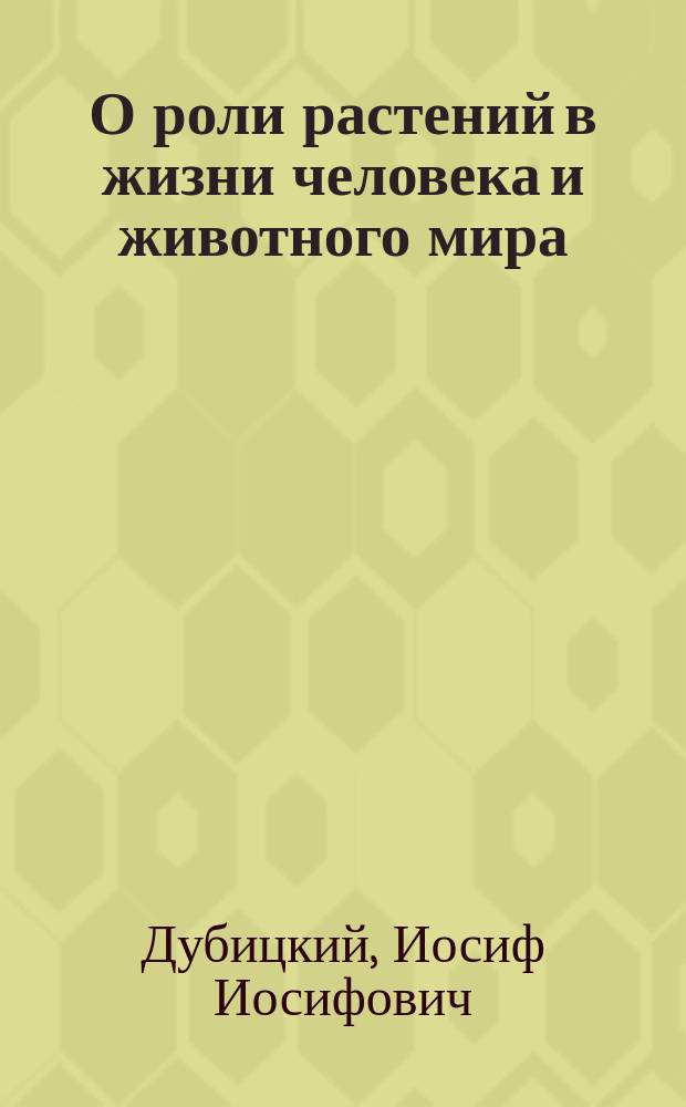 О роли растений в жизни человека и животного мира : (Чит. в помещении Имп. Тульск. оружейного завода 24 янв. 1898 г.)