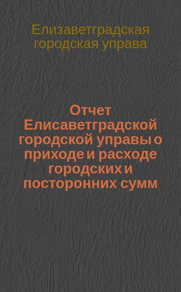 Отчет Елисаветградской городской управы о приходе и расходе городских и посторонних сумм...
