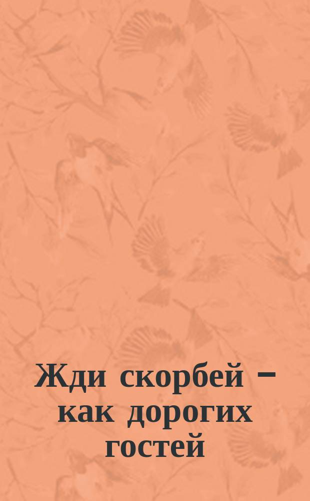 Жди скорбей - как дорогих гостей
