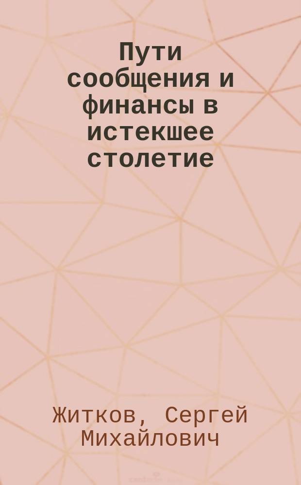 Пути сообщения и финансы в истекшее столетие : 1798-1898