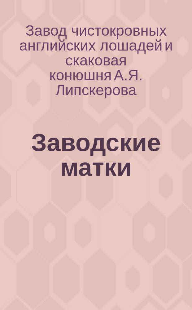Заводские матки; Заводские жеребцы / Завод чистокровных английск. лошадей и скаковая конюшня А.Я. Липскерова