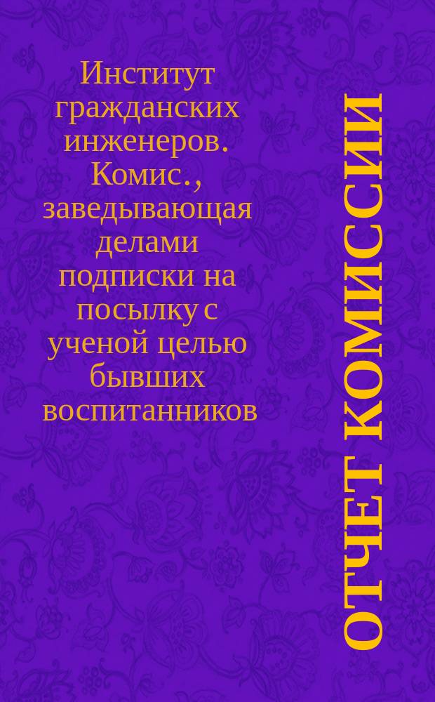 Отчет Комиссии; Денежный отчет с 17 декабря 1896 г. по 17 декабря 1898 г. прихода и расхода сумм подписки между бывшими воспитанниками Института гражданских инженеров в память 25-тилетнего юбилея