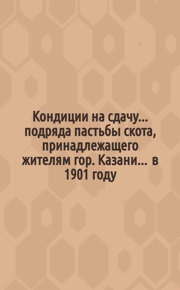 Кондиции на сдачу... подряда пастьбы скота, принадлежащего жителям гор. Казани. ... в 1901 году