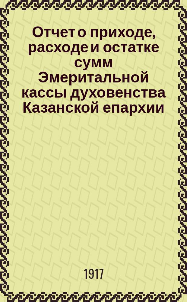 Отчет о приходе, расходе и остатке сумм Эмеритальной кассы духовенства Казанской епархии... ... за 1915 год