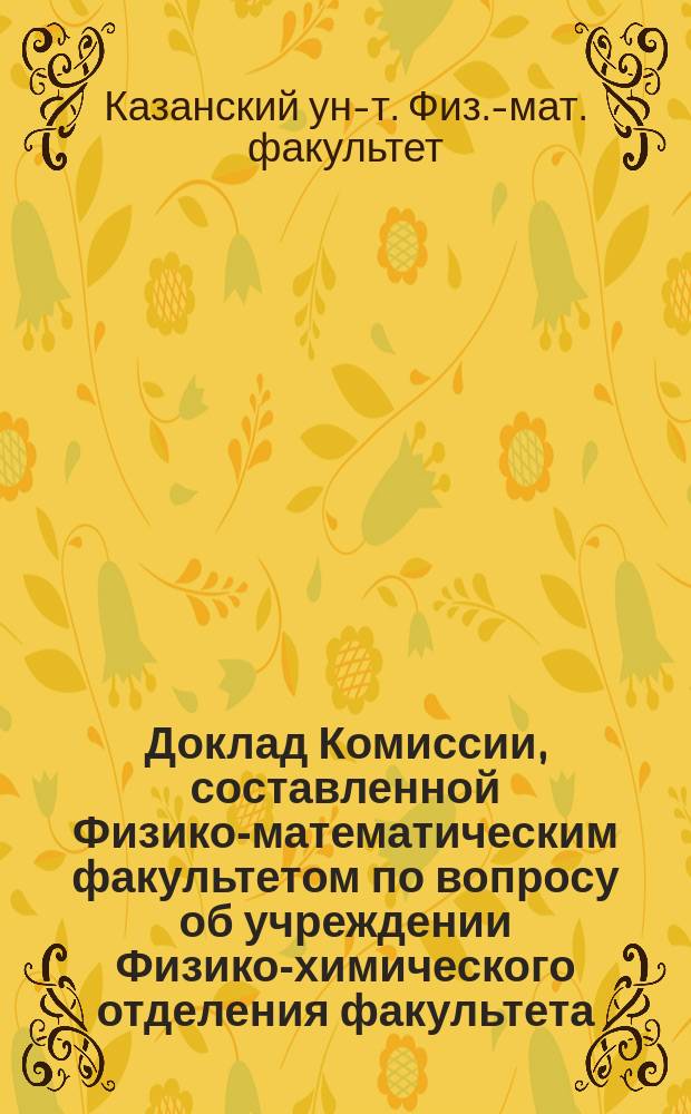 Доклад Комиссии, составленной Физико-математическим факультетом по вопросу об учреждении Физико-химического отделения факультета