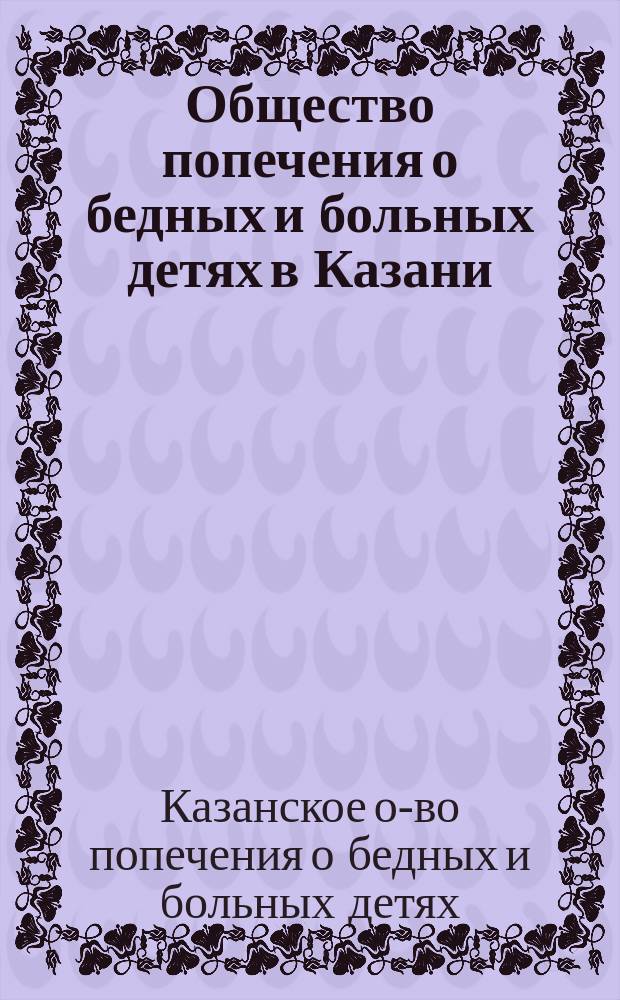 Общество попечения о бедных и больных детях в Казани : Обращение