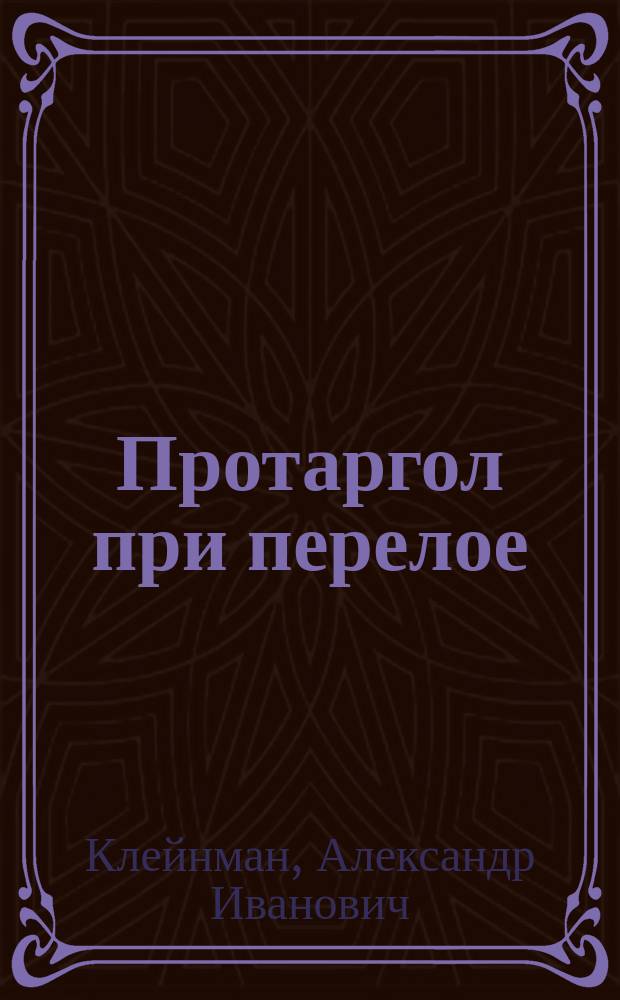 Протаргол при перелое : Из доклада, чит. Мед. совещании врачей Виленск. воен. госпиталя