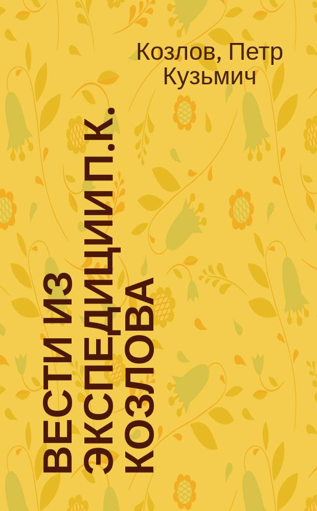 Вести из экспедиции П.К. Козлова : Из писем к секретарю Общества П.К. Козлова, А.Н. Казнакова и В.Ф. Ладыгина. 1-4