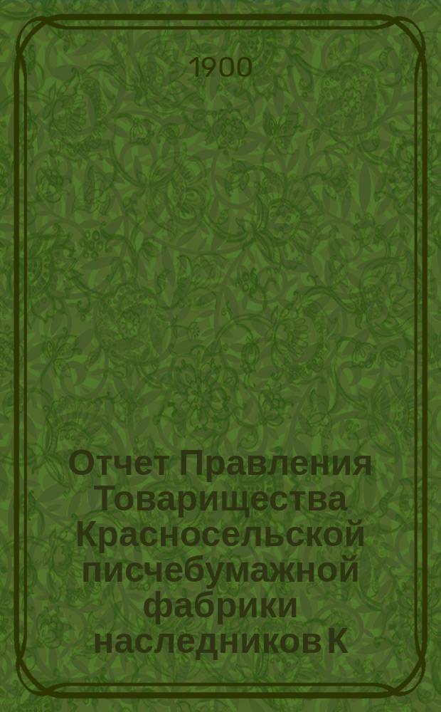 Отчет Правления Товарищества Красносельской писчебумажной фабрики наследников К.П. Печаткина... ... с 1 января 1899 года по 31 декабря 1899 года