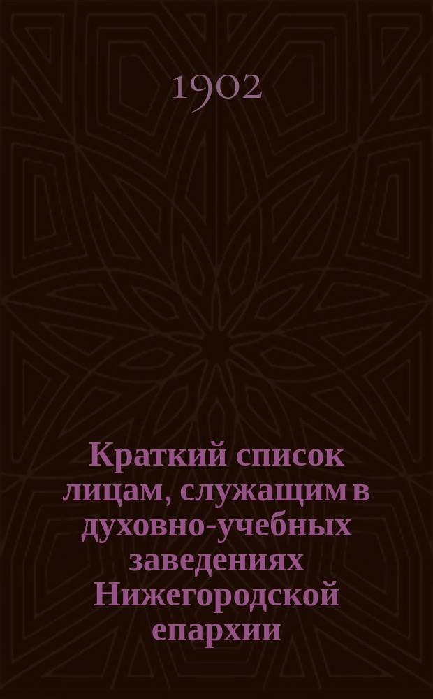 Краткий список лицам, служащим в духовно-учебных заведениях Нижегородской епархии... ... на 1902-1903 учебный год