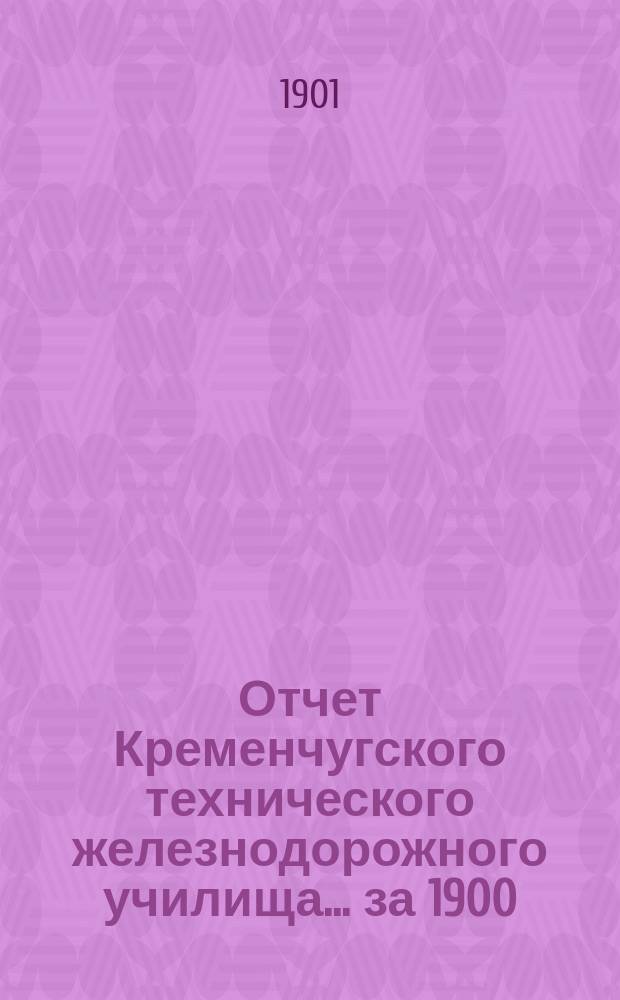 Отчет Кременчугского технического железнодорожного училища. ... за 1900/1901 учебный год, двадцать третий со времени открытия...