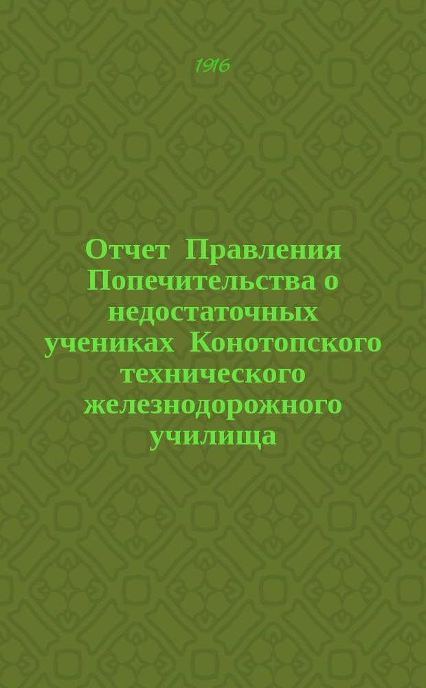 Отчет Правления Попечительства о недостаточных учениках Конотопского технического железнодорожного училища... за 1914-15 учебный год