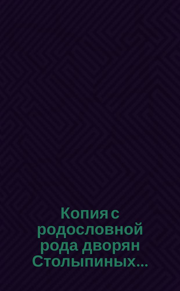 Копия с родословной рода дворян Столыпиных... : Выдана из Деп. герольдии Правительствующего сената... янв. 18 дня 1899 г