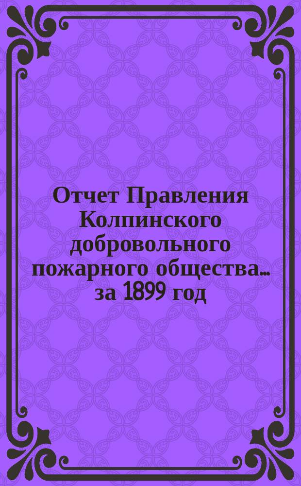 Отчет Правления Колпинского добровольного пожарного общества... ... за 1899 год
