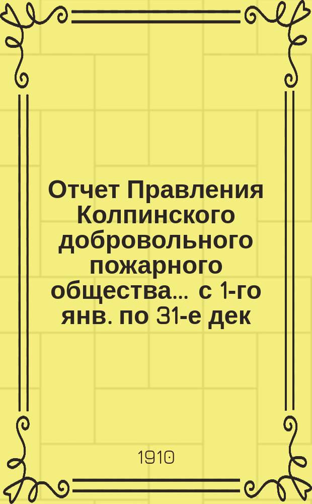 Отчет Правления Колпинского добровольного пожарного общества... ... с 1-го янв. по 31-е дек. 1909 г.