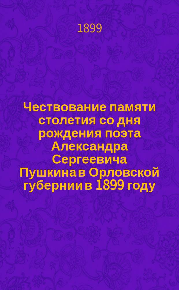 Чествование памяти столетия со дня рождения поэта Александра Сергеевича Пушкина в Орловской губернии в 1899 году