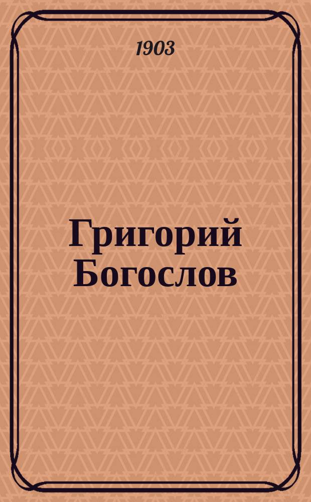 Григорий Богослов : Очерк жизни и деятельности