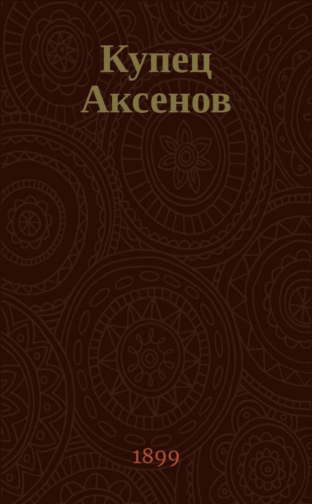 Купец Аксенов : Рассказ в 2-х ч