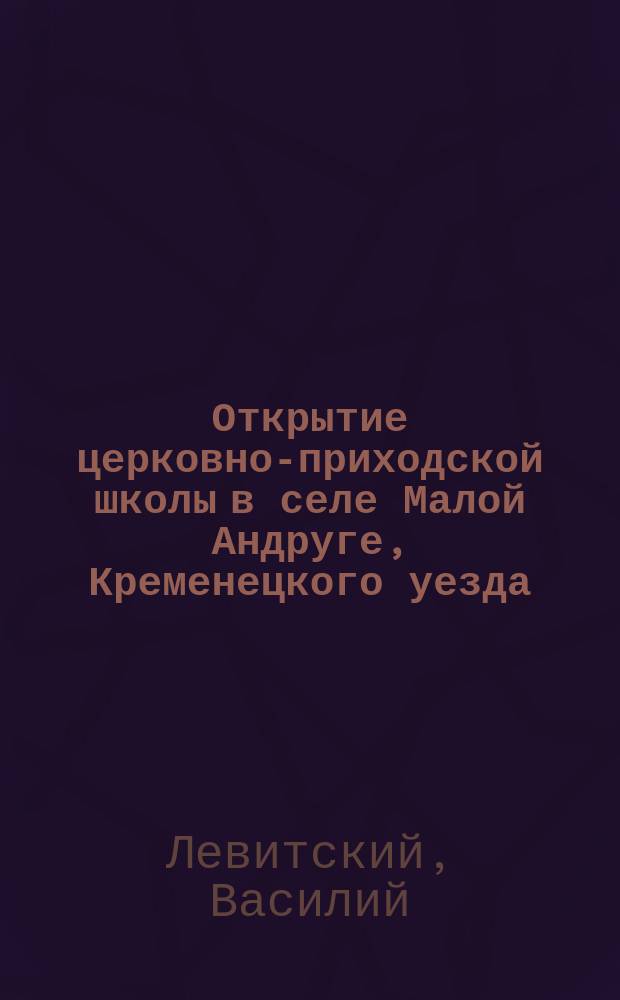 Открытие церковно-приходской школы в селе Малой Андруге, Кременецкого уезда