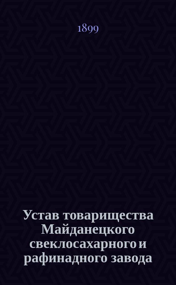 Устав товарищества Майданецкого свеклосахарного и рафинадного завода : Утв. 24 дек. 1898 г.