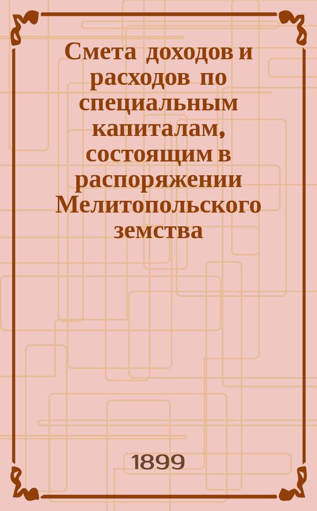 Смета доходов и расходов по специальным капиталам, состоящим в распоряжении Мелитопольского земства...
