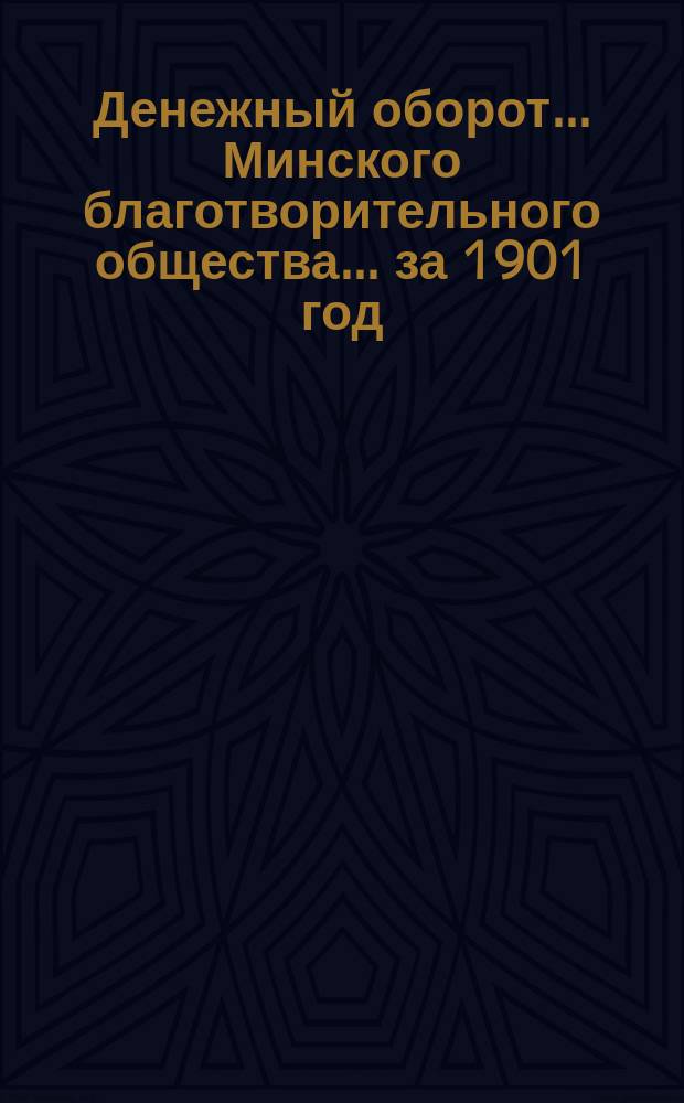 Денежный оборот ... Минского благотворительного общества. ... за 1901 год