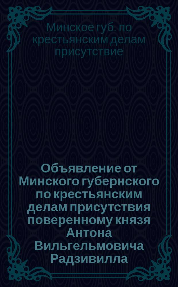 [Объявление от Минского губернского по крестьянским делам присутствия поверенному князя Антона Вильгельмовича Радзивилла, дворянину Мечиславу Александровичу Чарноцкому о том, что исполнение чиншевых повинностей в пользу владельца имения прекращается 1-го мая 1898 года