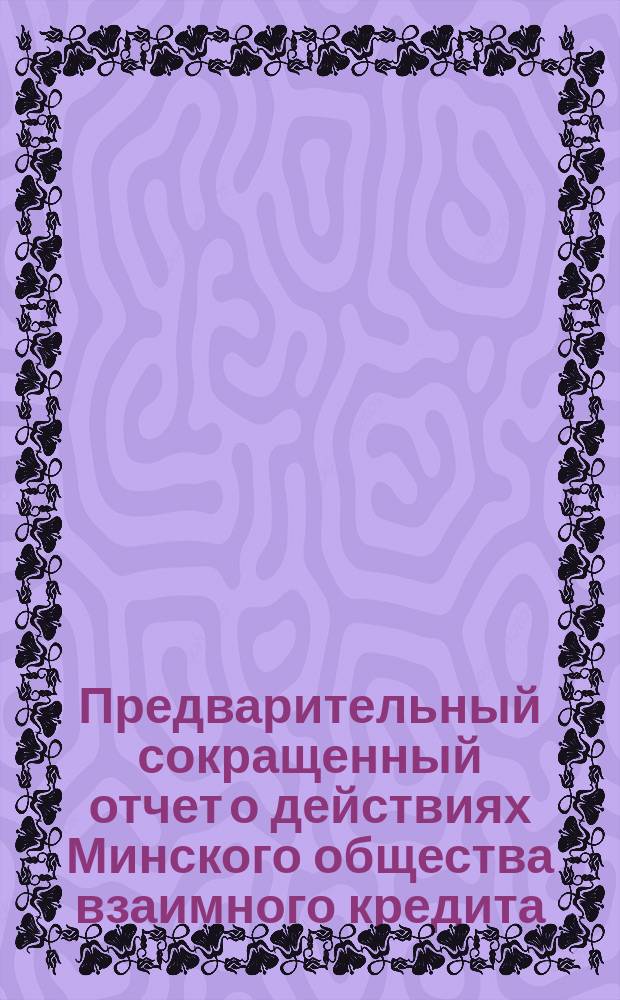 Предварительный сокращенный отчет о действиях Минского общества взаимного кредита... ... за 1899 год