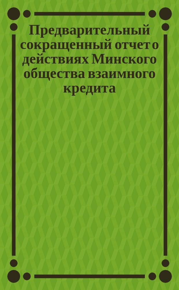 Предварительный сокращенный отчет о действиях Минского общества взаимного кредита... ... за 1903 год