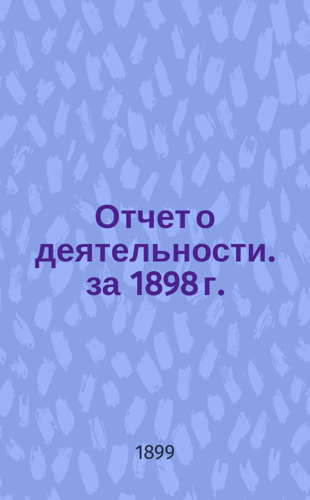 Отчет о деятельности. за 1898 г.