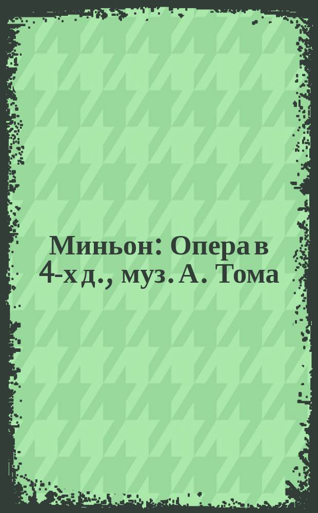 Миньон : Опера в 4-х д., муз. А. Тома : Краткое либретто и программа