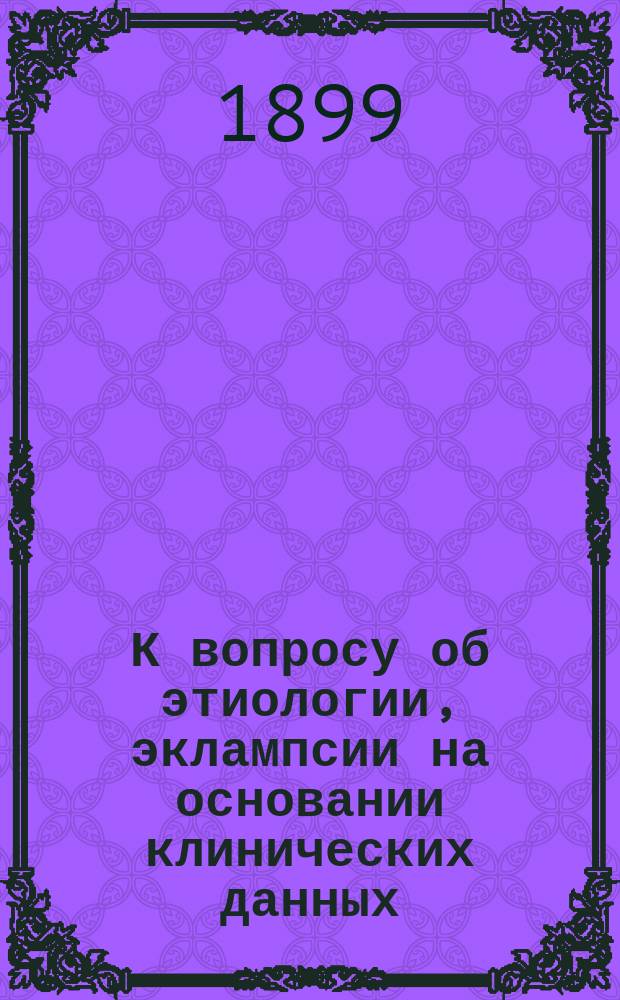 К вопросу об этиологии, эклампсии на основании клинических данных