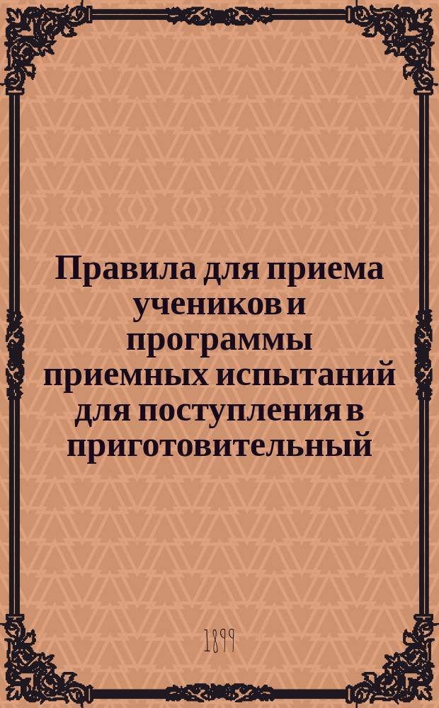 Правила для приема учеников и программы приемных испытаний для поступления в приготовительный, I и II классы Московской 1-й гимназии