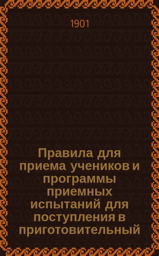 Правила для приема учеников и программы приемных испытаний для поступления в приготовительный, I и II классы Московской 1-й гимназии