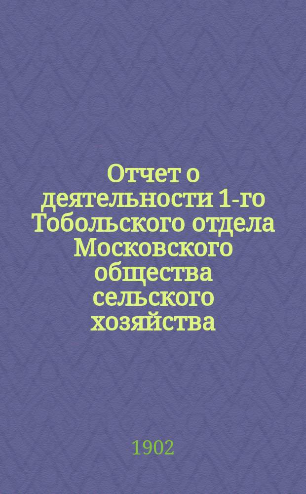 Отчет о деятельности 1-го Тобольского отдела Московского общества сельского хозяйства... ... за [1901] год