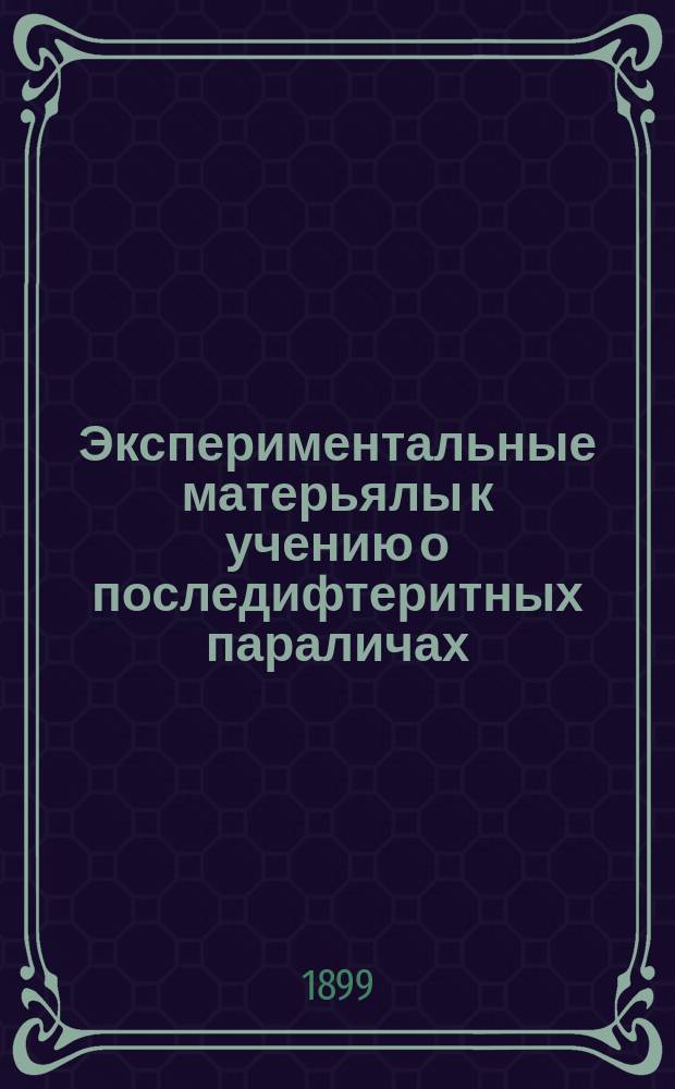 Экспериментальные матерьялы к учению о последифтеритных параличах : (Дифтеритный токсин, антидифтеритная сыворотка и стрептококк в их одиночном и частью совместном действии на нервную систему некоторых животных)