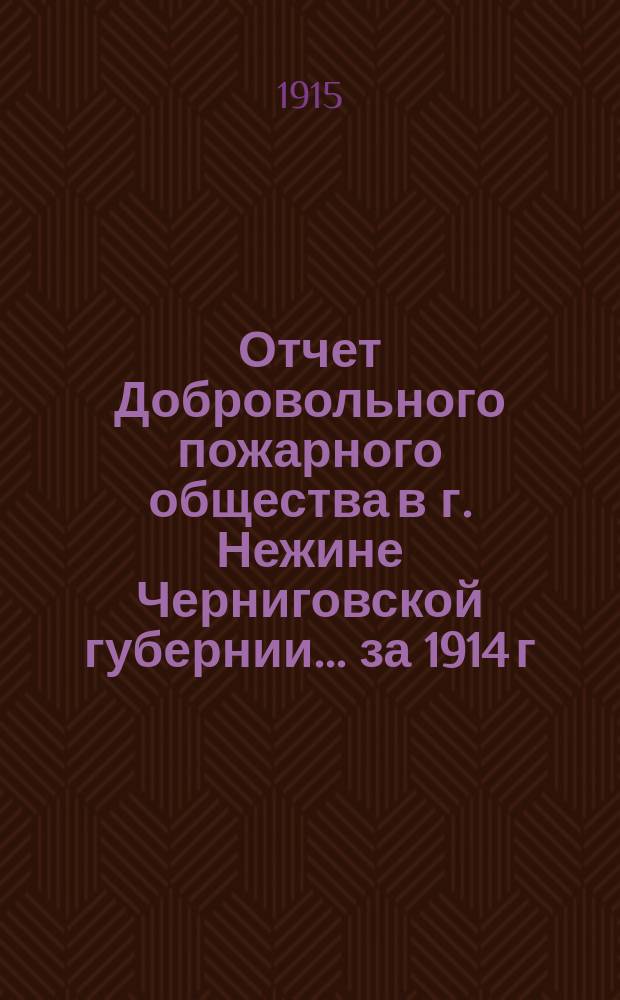 Отчет Добровольного пожарного общества в г. Нежине Черниговской губернии. ... за 1914 г.
