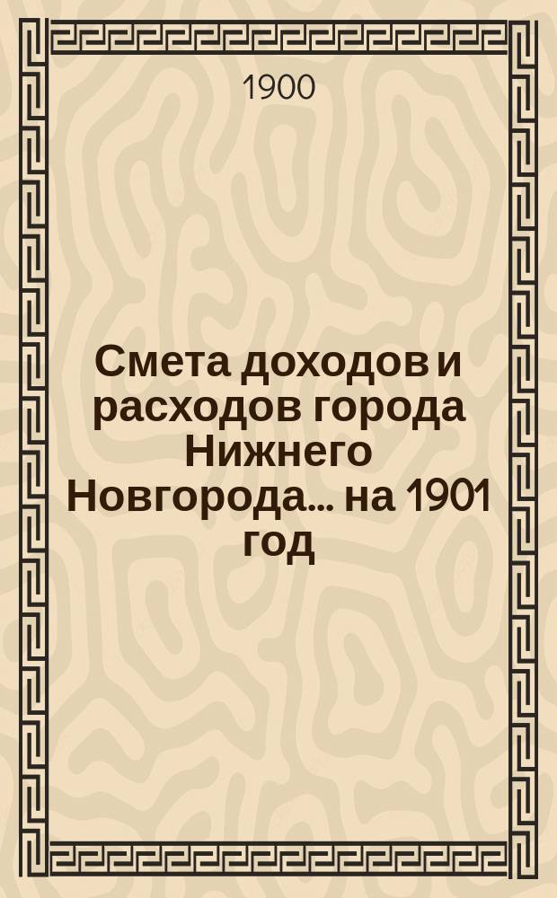 Смета доходов и расходов города Нижнего Новгорода... на 1901 год