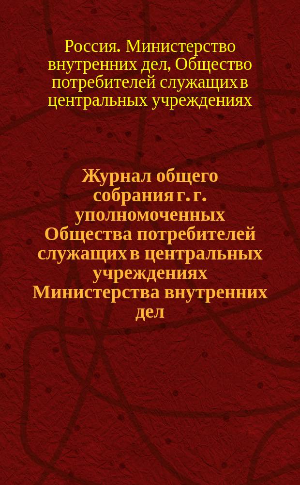 Журнал общего собрания г. г. уполномоченных Общества потребителей служащих в центральных учреждениях Министерства внутренних дел...
