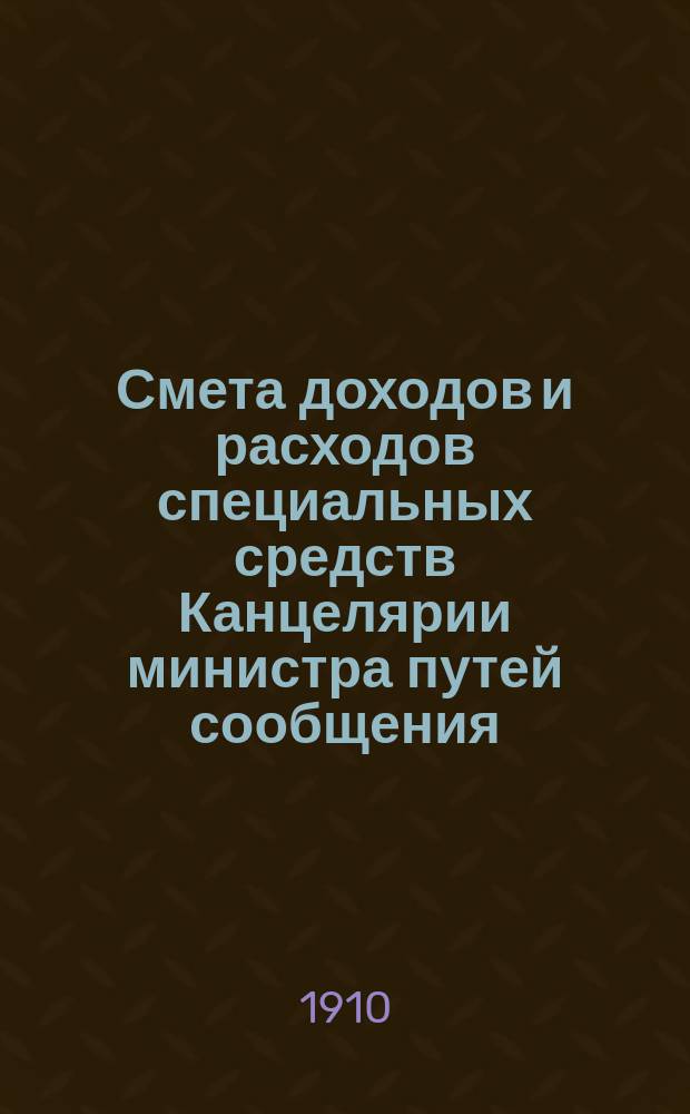 Смета доходов и расходов специальных средств Канцелярии министра путей сообщения... на 1911 год