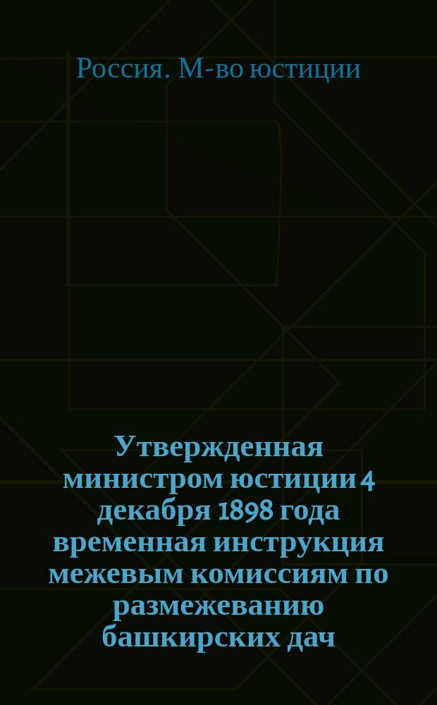 Утвержденная министром юстиции 4 декабря 1898 года временная инструкция межевым комиссиям по размежеванию башкирских дач