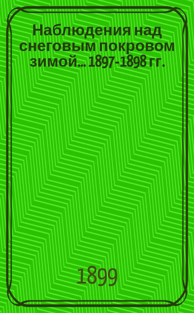 Наблюдения над снеговым покровом зимой... ... 1897-1898 гг.