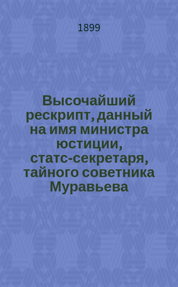 Высочайший рескрипт, данный на имя министра юстиции, статс-секретаря, тайного советника Муравьева